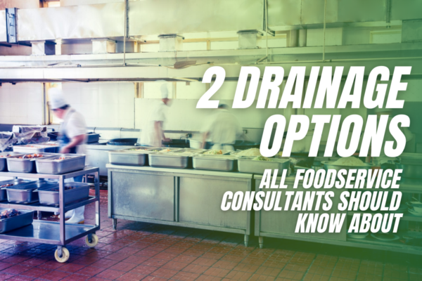 2 Drainage Options All Foodservice Consultants Should Know About
